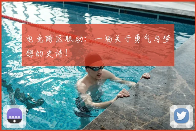 电竞跨区联动：一场关于勇气与梦想的史诗！