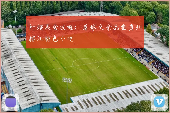 村超美食攻略:看球之余品尝贵州榕江特色小吃