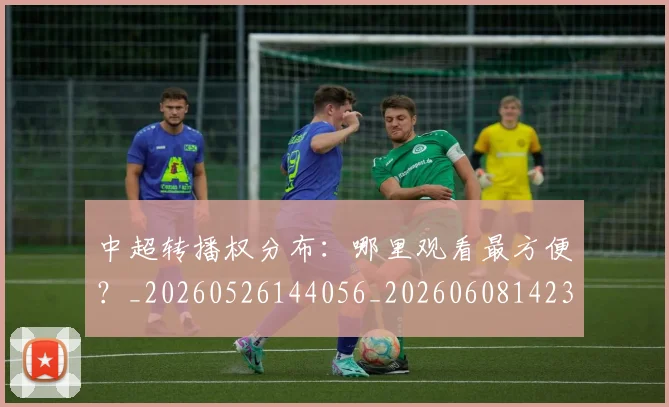 中超转播权分布:哪里观看最方便?_20260526144056_20260608142337
