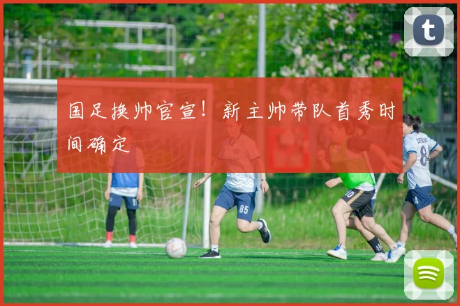 国足换帅官宣！新主帅带队首秀时间确定