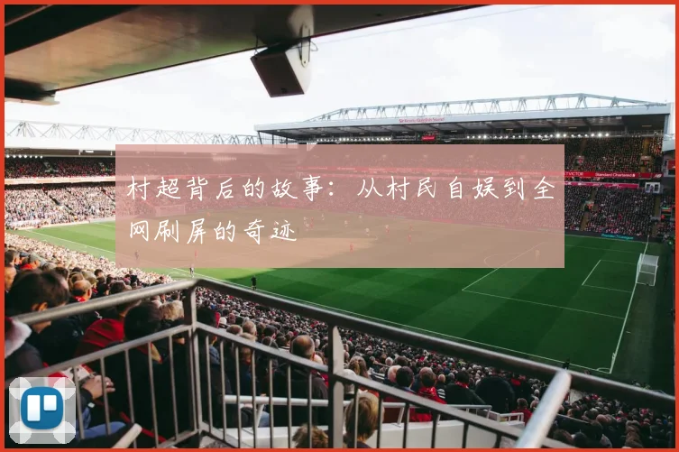 村超背后的故事:从村民自娱到全网刷屏的奇迹