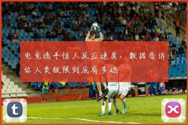 电竞选手惊人反应速度,数据告诉你人类极限到底有多远