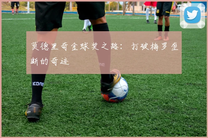 莫德里奇金球奖之路:打破梅罗垄断的奇迹