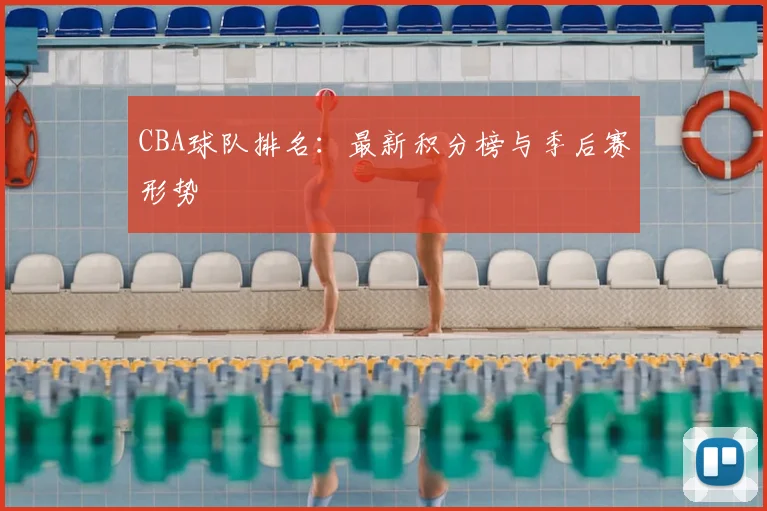 CBA球队排名:最新积分榜与季后赛形势