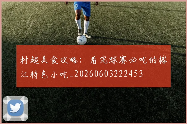 村超美食攻略:看完球赛必吃的榕江特色小吃_20260603222453