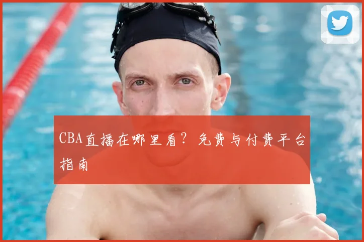 CBA直播在哪里看?免费与付费平台指南